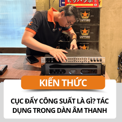 Cục đẩy công suất là gì? Tác dụng của cục đẩy công suất trong dàn âm thanh