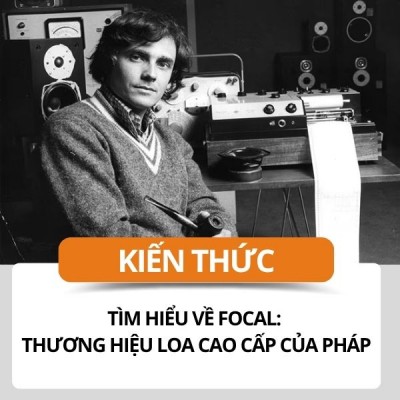Tìm hiểu về Focal: Thương hiệu loa cao cấp của Pháp