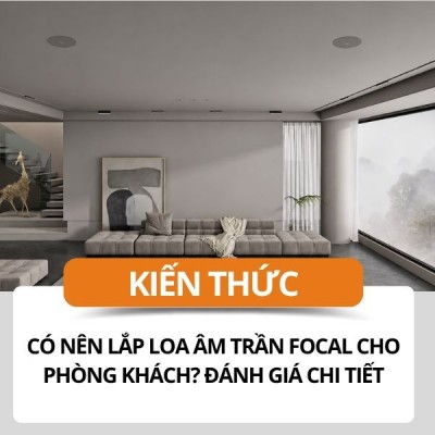 Có Nên Lắp Loa Âm Trần Focal Cho Phòng Khách? Đánh Giá Chi Tiết