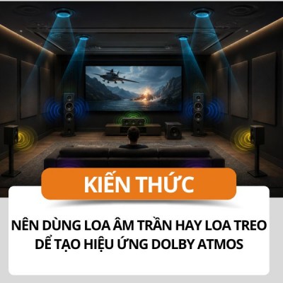 Hiệu Ứng Dolby Atmos là gì? Nên Dùng Loa Âm Trần Hay Loa Treo?