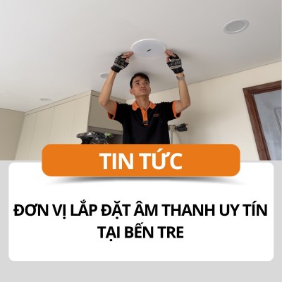 Đơn vị lắp đặt âm thanh uy tín tại Bến Tre