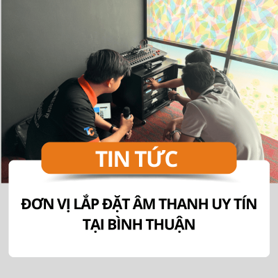 Đơn vị lắp đặt âm thanh uy tín tại Bình Thuận
